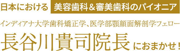 日本における美容歯科＆審美歯科のパイオニア長谷川貴司院長におまかせ！